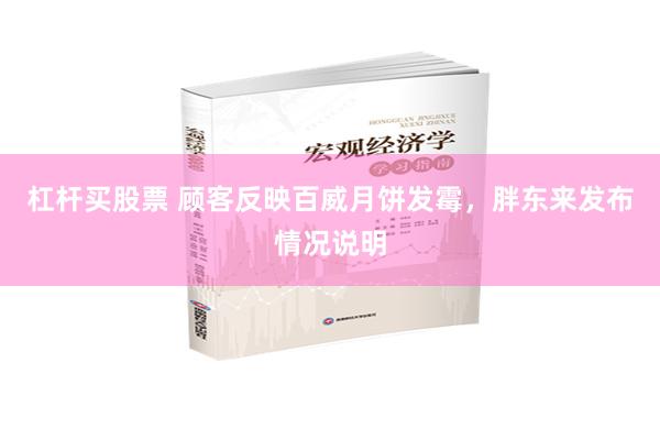 杠杆买股票 顾客反映百威月饼发霉，胖东来发布情况说明