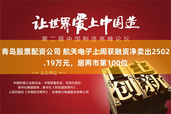 青岛股票配资公司 航天电子上周获融资净卖出2502.19万元，居两市第100位