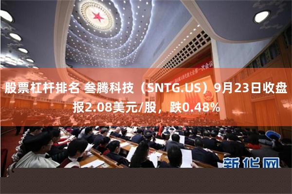 股票杠杆排名 叁腾科技（SNTG.US）9月23日收盘报2.08美元/股，跌0.48%