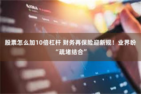 股票怎么加10倍杠杆 财务再保险迎新规！业界盼“疏堵结合”