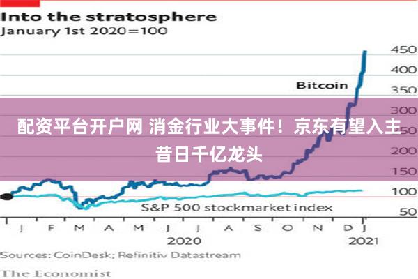 配资平台开户网 消金行业大事件！京东有望入主昔日千亿龙头