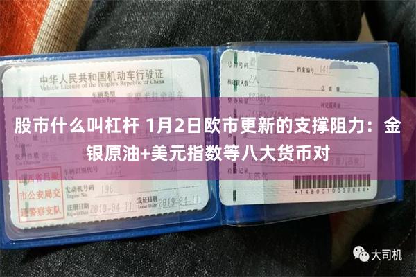 股市什么叫杠杆 1月2日欧市更新的支撑阻力：金银原油+美元指数等八大货币对