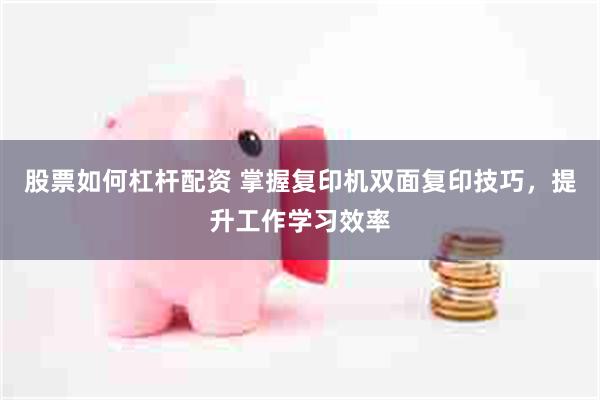 股票如何杠杆配资 掌握复印机双面复印技巧，提升工作学习效率