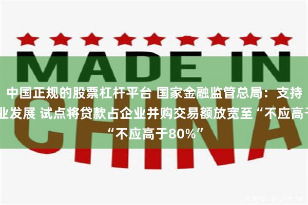 中国正规的股票杠杆平台 国家金融监管总局：支持科技企业发展 试点将贷款占企业并购交易额放宽至“不应高于80%”