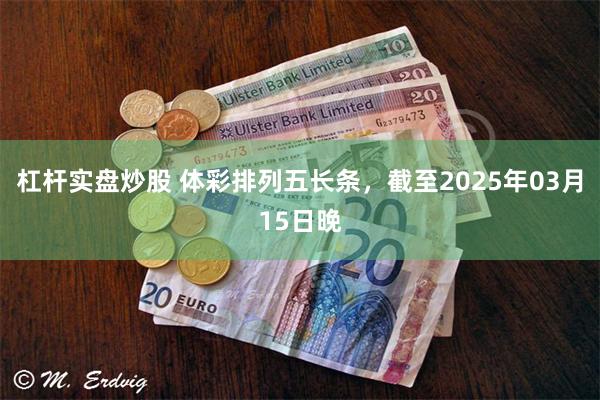 杠杆实盘炒股 体彩排列五长条，截至2025年03月15日晚