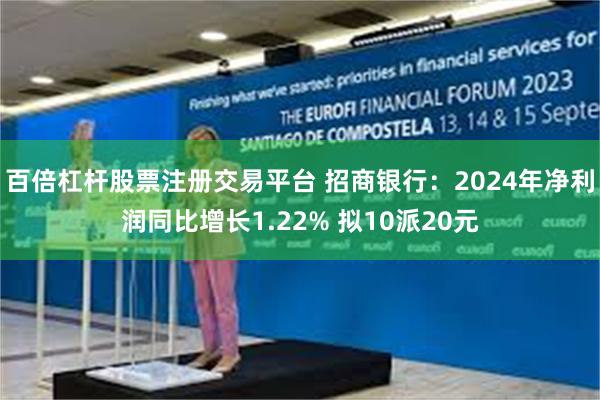 百倍杠杆股票注册交易平台 招商银行：2024年净利润同比增长1.22% 拟10派20元
