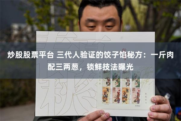 炒股股票平台 三代人验证的饺子馅秘方：一斤肉配三两葱，锁鲜技法曝光