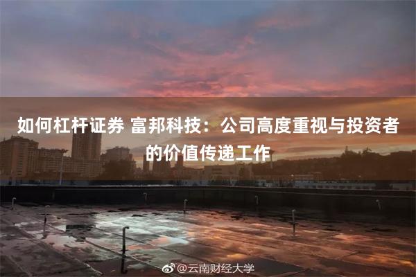 如何杠杆证券 富邦科技：公司高度重视与投资者的价值传递工作