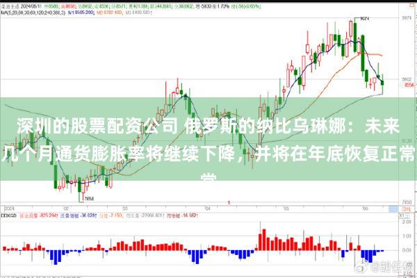 深圳的股票配资公司 俄罗斯的纳比乌琳娜：未来几个月通货膨胀率将继续下降，并将在年底恢复正常
