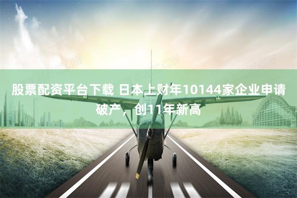 股票配资平台下载 日本上财年10144家企业申请破产，创11年新高