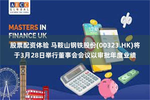 股票配资体验 马鞍山钢铁股份(00323.HK)将于3月28日举行董事会会议以审批年度业绩