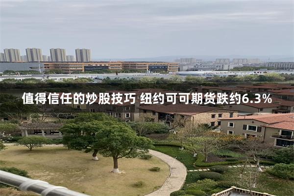 值得信任的炒股技巧 纽约可可期货跌约6.3%