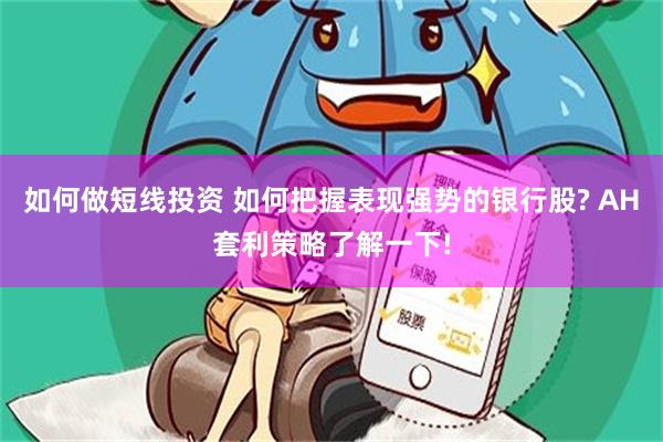 如何做短线投资 如何把握表现强势的银行股? AH套利策略了解一下!