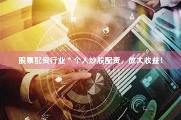 股票配资行业 * 个人炒股配资，放大收益！