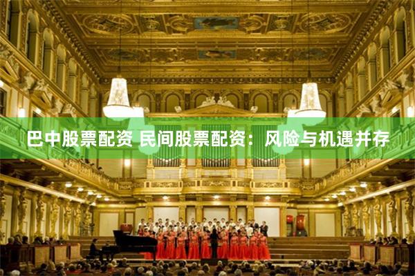 巴中股票配资 民间股票配资：风险与机遇并存