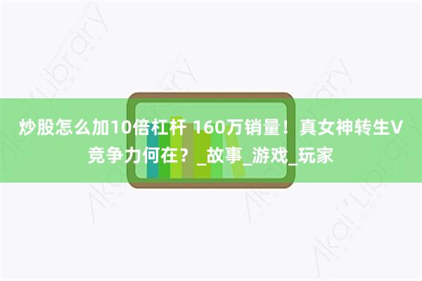 炒股怎么加10倍杠杆 160万销量！真女神转生V竞争力何在？_故事_游戏_玩家