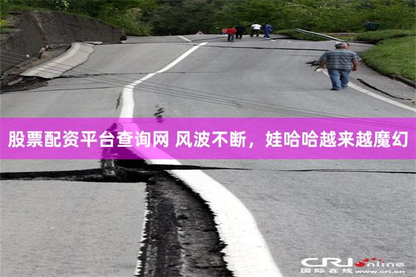 股票配资平台查询网 风波不断，娃哈哈越来越魔幻