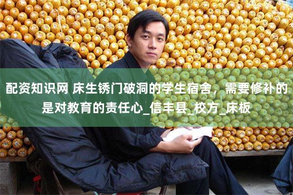 配资知识网 床生锈门破洞的学生宿舍，需要修补的是对教育的责任心_信丰县_校方_床板