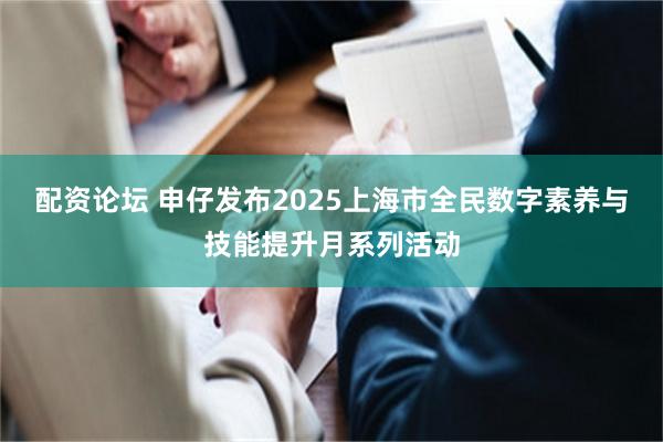 配资论坛 申仔发布2025上海市全民数字素养与技能提升月系列活动