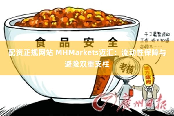 配资正规网站 MHMarkets迈汇：流动性保障与避险双重支柱