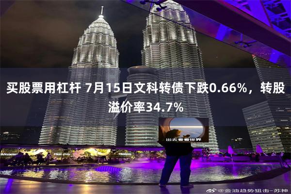 买股票用杠杆 7月15日文科转债下跌0.66%，转股溢价率34.7%