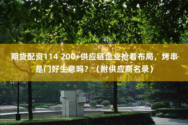 期货配资114 200+供应链企业抢着布局，烤串是门好生意吗？（附供应商名录）