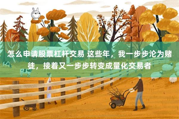 怎么申请股票杠杆交易 这些年，我一步步沦为赌徒，接着又一步步转变成量化交易者