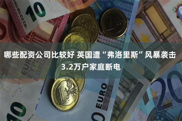 哪些配资公司比较好 英国遭“弗洛里斯”风暴袭击 3.2万户家庭断电