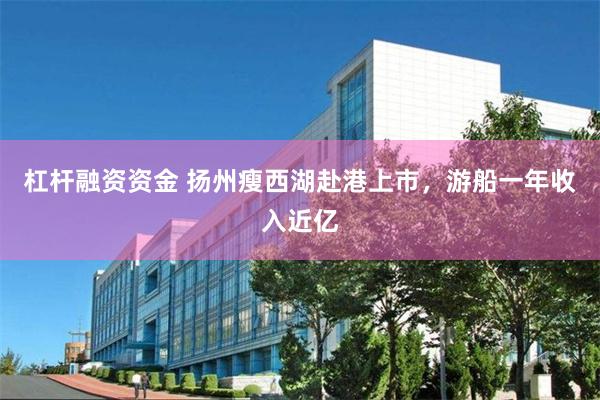 杠杆融资资金 扬州瘦西湖赴港上市，游船一年收入近亿
