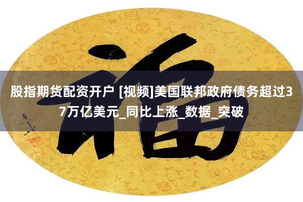 股指期货配资开户 [视频]美国联邦政府债务超过37万亿美元_同比上涨_数据_突破