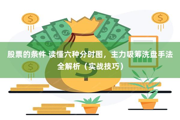 股票的条件 读懂六种分时图，主力吸筹洗盘手法全解析（实战技巧）