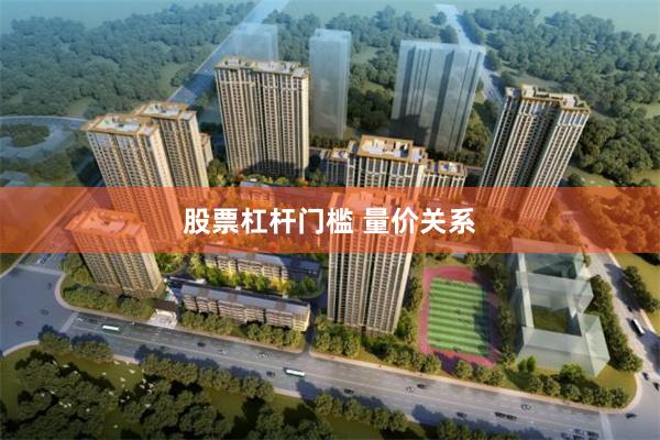 股票杠杆门槛 量价关系