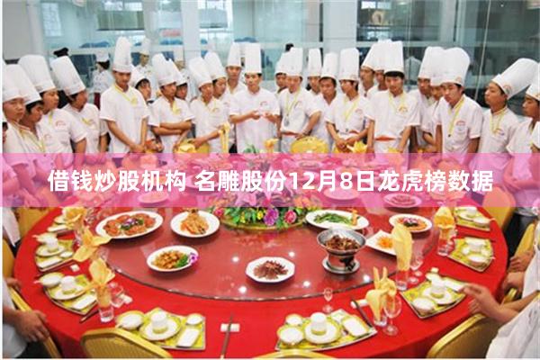 借钱炒股机构 名雕股份12月8日龙虎榜数据