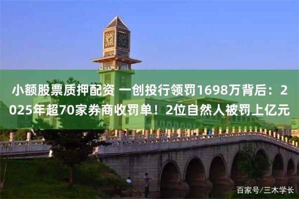小额股票质押配资 一创投行领罚1698万背后：2025年超70家券商收罚单！2位自然人被罚上亿元